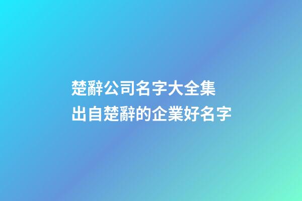楚辭公司名字大全集 出自楚辭的企業好名字-第1張-公司起名-玄機派